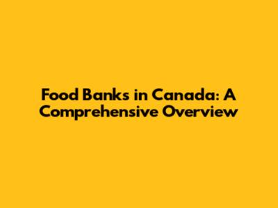 Food Banks in Canada: A Comprehensive Overview