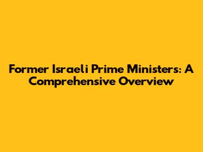 Former Israeli Prime Ministers: A Comprehensive Overview