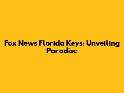 Fox News Florida Keys: Unveiling Paradise