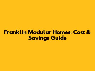 Franklin Modular Homes: Cost & Savings Guide