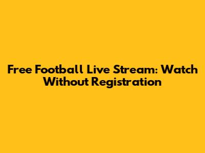 Free Football Live Stream: Watch Without Registration