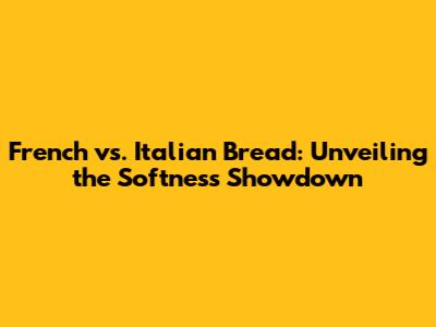 French vs. Italian Bread: Unveiling the Softness Showdown