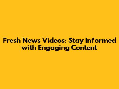 Fresh News Videos: Stay Informed with Engaging Content