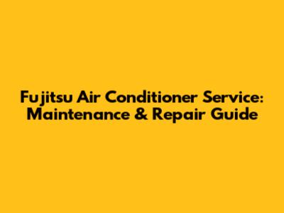 Fujitsu Air Conditioner Service: Maintenance & Repair Guide