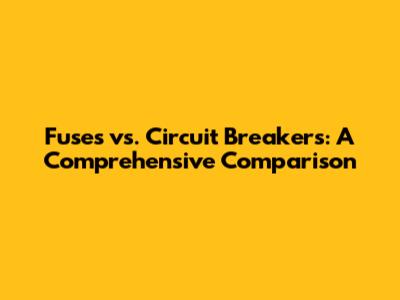Fuses vs. Circuit Breakers: A Comprehensive Comparison