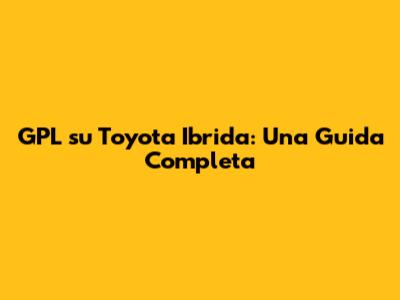 GPL su Toyota Ibrida: Una Guida Completa
