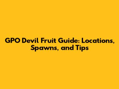 GPO Devil Fruit Guide: Locations, Spawns, and Tips