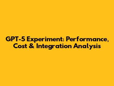 GPT-5 Experiment: Performance, Cost & Integration Analysis