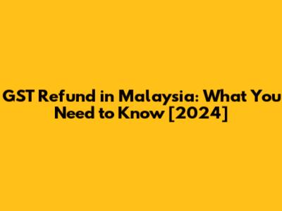 GST Refund in Malaysia: What You Need to Know [2024]