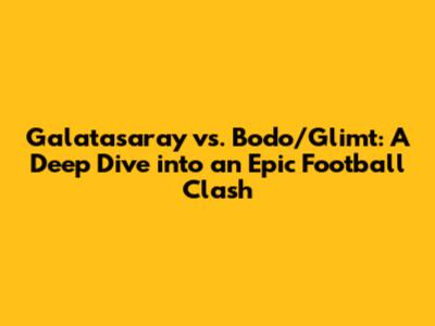 Galatasaray vs. Bodo/Glimt: A Deep Dive into an Epic Football Clash