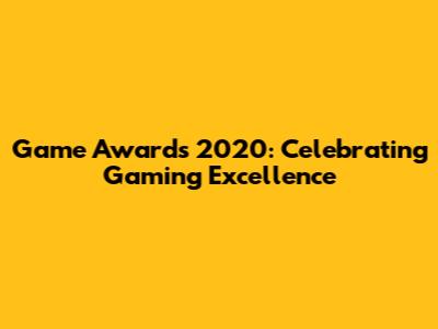 Game Awards 2020: Celebrating Gaming Excellence