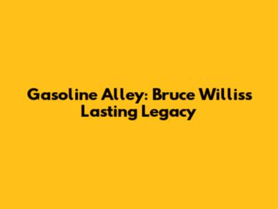 Gasoline Alley: Bruce Willis's Lasting Legacy