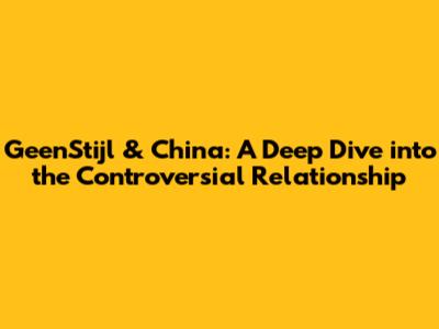 GeenStijl & China: A Deep Dive into the Controversial Relationship