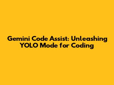 Gemini Code Assist: Unleashing YOLO Mode for Coding