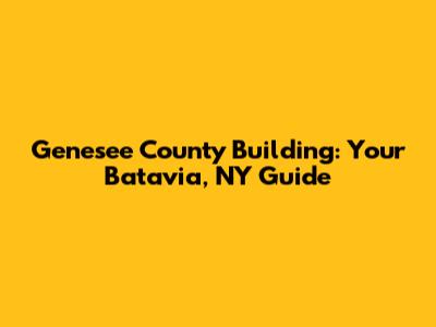 Genesee County Building: Your Batavia, NY Guide