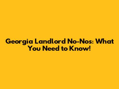 Georgia Landlord No-Nos: What You Need to Know!