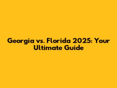 Georgia vs. Florida 2025: Your Ultimate Guide