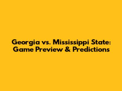 Georgia vs. Mississippi State: Game Preview & Predictions