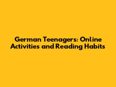 German Teenagers: Online Activities and Reading Habits
