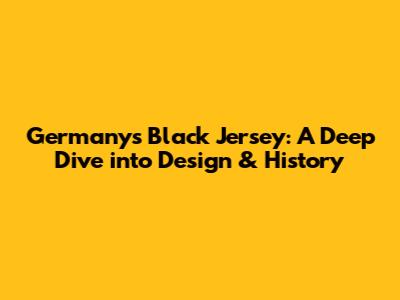 Germany's Black Jersey: A Deep Dive into Design & History