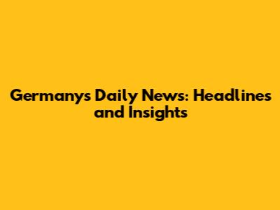 Germany's Daily News: Headlines and Insights