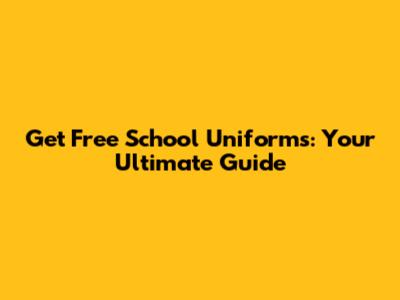 Get Free School Uniforms: Your Ultimate Guide