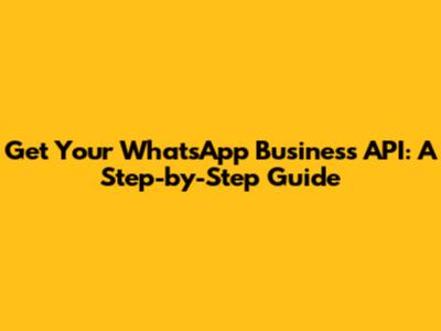 Get Your WhatsApp Business API: A Step-by-Step Guide