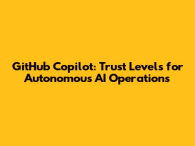 GitHub Copilot: Trust Levels for Autonomous AI Operations