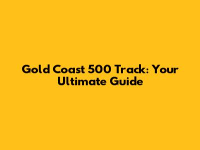 Gold Coast 500 Track: Your Ultimate Guide