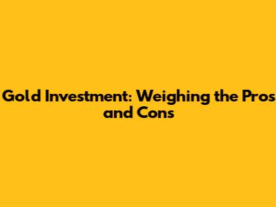 Gold Investment: Weighing the Pros and Cons