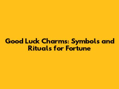 Good Luck Charms: Symbols and Rituals for Fortune