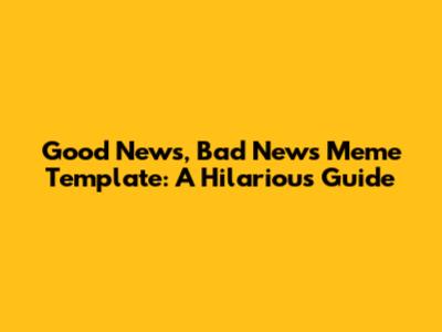 Good News, Bad News Meme Template: A Hilarious Guide