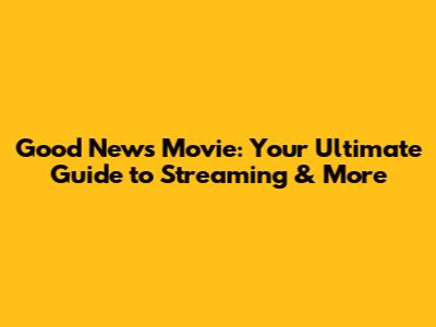 Good News Movie: Your Ultimate Guide to Streaming & More