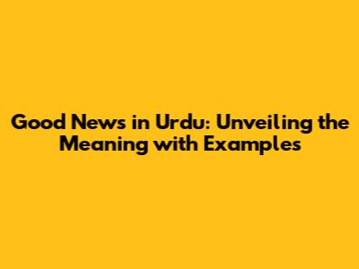 Good News in Urdu: Unveiling the Meaning with Examples