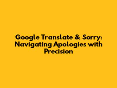 Google Translate & 'Sorry': Navigating Apologies with Precision