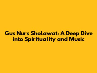Gus Nur's Sholawat: A Deep Dive into Spirituality and Music