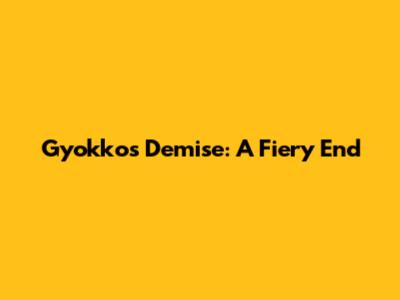 Gyokko's Demise: A Fiery End