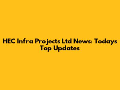 HEC Infra Projects Ltd News: Today's Top Updates