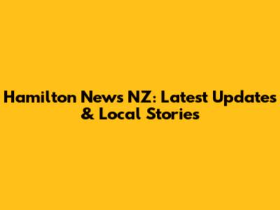 Hamilton News NZ: Latest Updates & Local Stories
