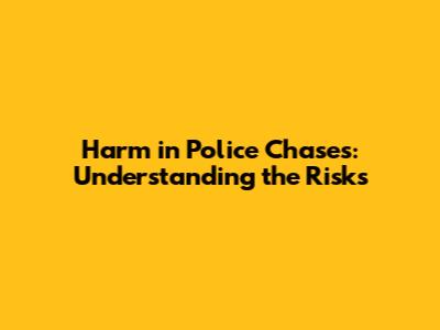 Harm in Police Chases: Understanding the Risks