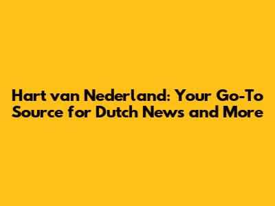 Hart van Nederland: Your Go-To Source for Dutch News and More