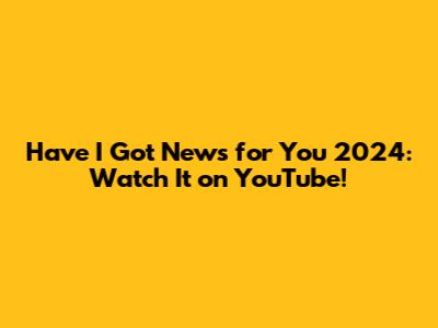 Have I Got News for You 2024: Watch It on YouTube!