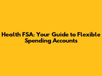 Health FSA: Your Guide to Flexible Spending Accounts