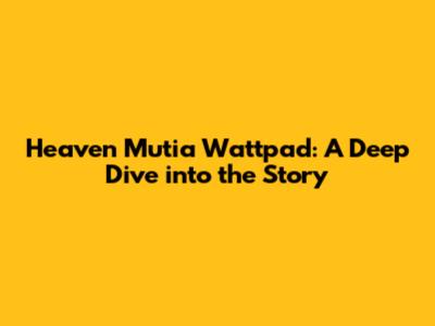 Heaven Mutia Wattpad: A Deep Dive into the Story