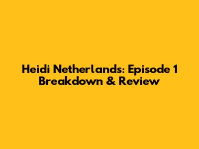 Heidi Netherlands: Episode 1 Breakdown & Review