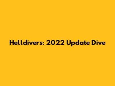 Helldivers: 2022 Update Dive