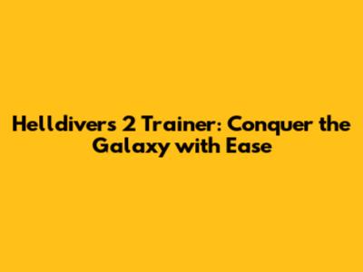 Helldivers 2 Trainer: Conquer the Galaxy with Ease