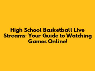 High School Basketball Live Streams: Your Guide to Watching Games Online!