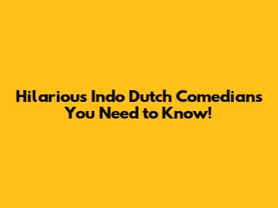 Hilarious Indo Dutch Comedians You Need to Know!