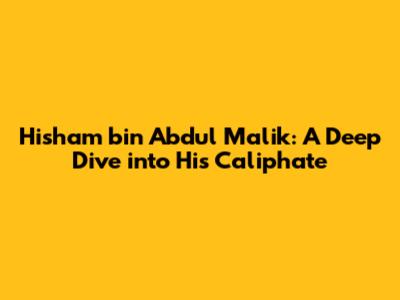 Hisham bin Abdul Malik: A Deep Dive into His Caliphate
